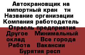 Автокрановщик на импортный кран 25тн › Название организации ­ Компания-работодатель › Отрасль предприятия ­ Другое › Минимальный оклад ­ 1 - Все города Работа » Вакансии   . Бурятия респ.